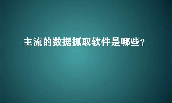 主流的数据抓取软件是哪些？