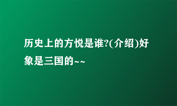 历史上的方悦是谁?(介绍)好象是三国的~~