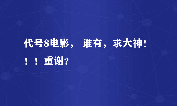 代号8电影， 谁有，求大神！！！重谢？