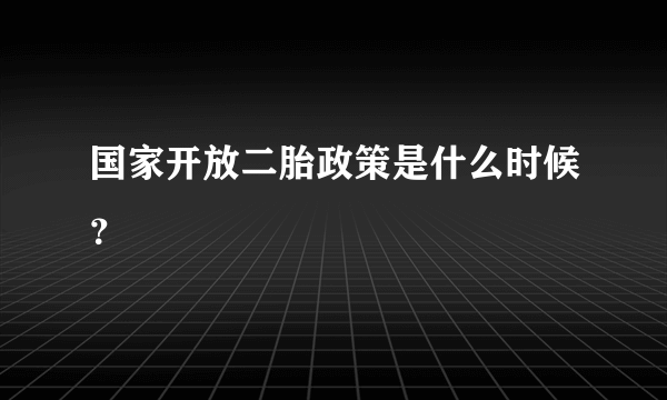 国家开放二胎政策是什么时候？