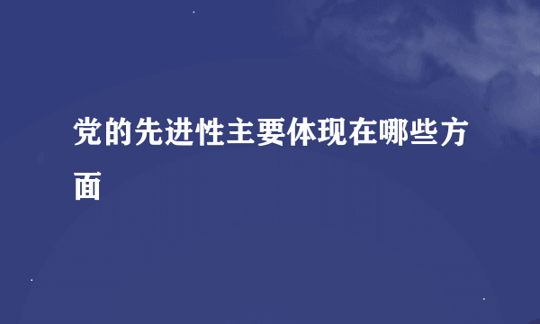 党的先进性主要体现在哪些方面