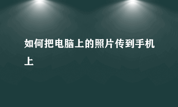 如何把电脑上的照片传到手机上