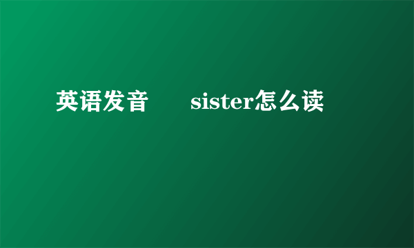 英语发音      sister怎么读