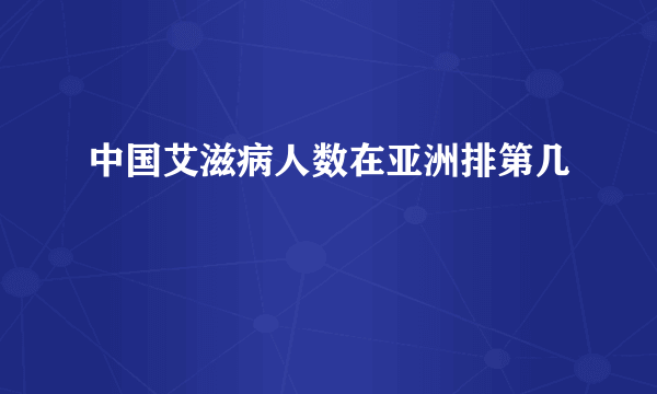 中国艾滋病人数在亚洲排第几