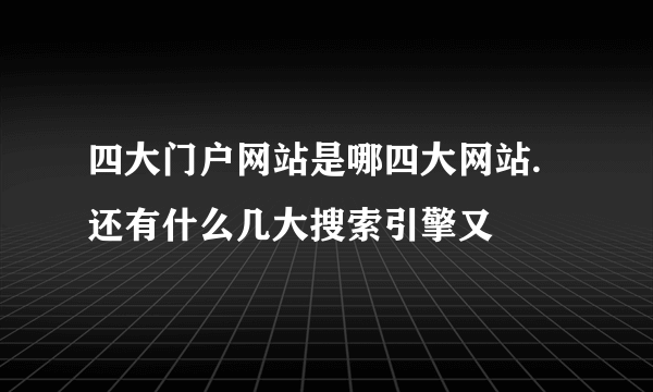 四大门户网站是哪四大网站.还有什么几大搜索引擎又