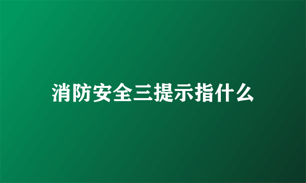 消防安全三提示指什么