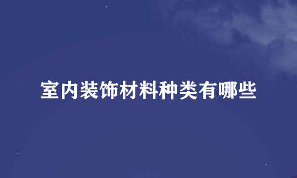 室内装饰材料种类有哪些