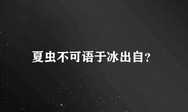 夏虫不可语于冰出自？