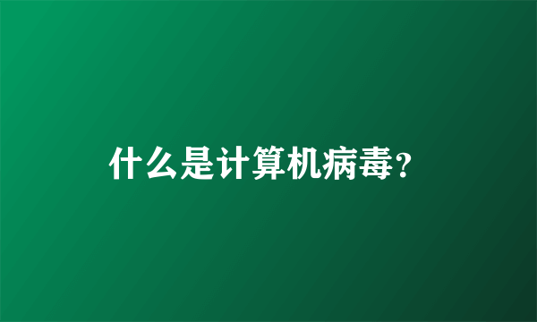 什么是计算机病毒？