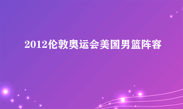 2012伦敦奥运会美国男篮阵容