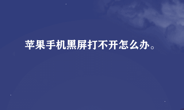 苹果手机黑屏打不开怎么办。