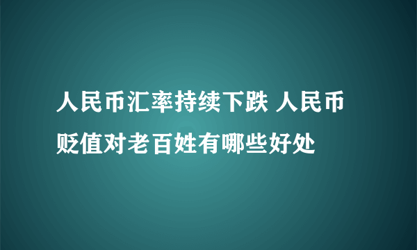 人民币汇率持续下跌 人民币贬值对老百姓有哪些好处