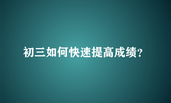 初三如何快速提高成绩？