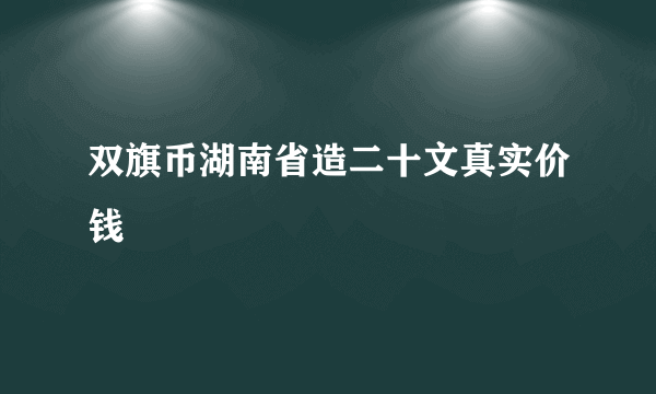 双旗币湖南省造二十文真实价钱