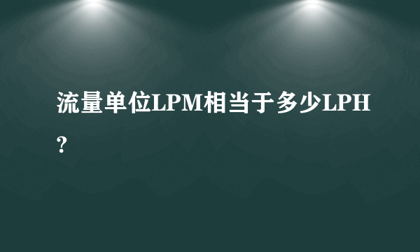 流量单位LPM相当于多少LPH?