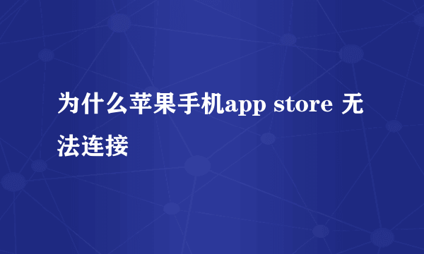 为什么苹果手机app store 无法连接