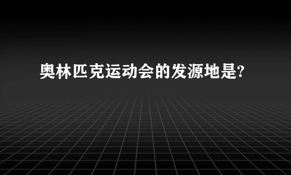 奥林匹克运动会的发源地是?