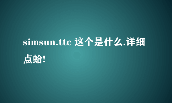 simsun.ttc 这个是什么.详细点蛤!