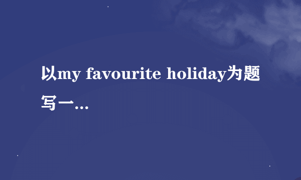 以my favourite holiday为题写一篇英语短文