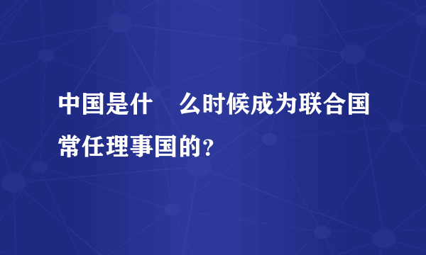 中国是什麼么时候成为联合国常任理事国的？