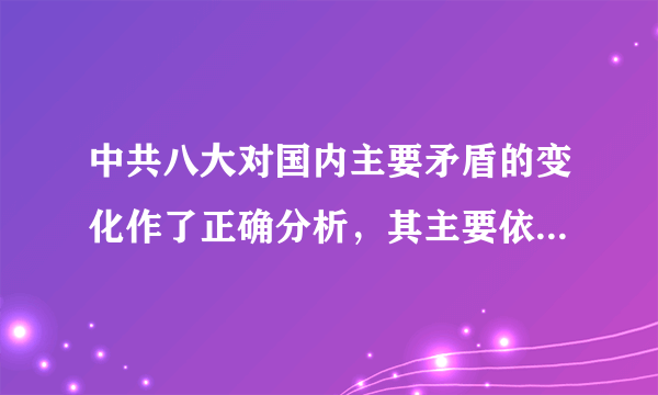 中共八大对国内主要矛盾的变化作了正确分析，其主要依据是    A．我国经济文化迅速发展  B．《论十大关系