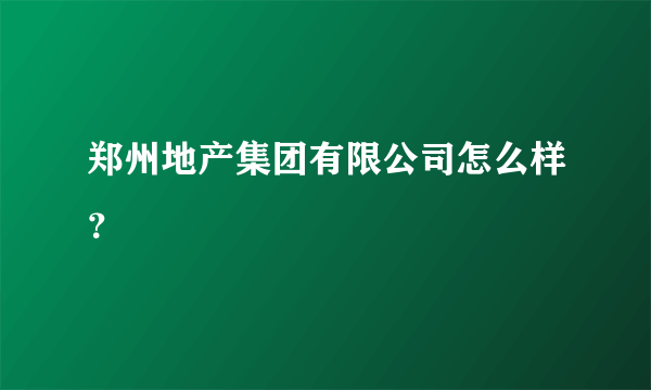 郑州地产集团有限公司怎么样？