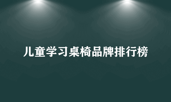 儿童学习桌椅品牌排行榜