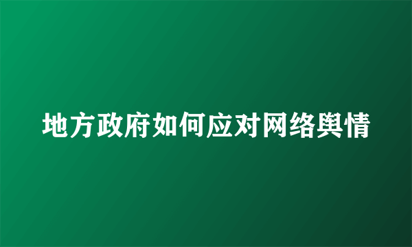 地方政府如何应对网络舆情