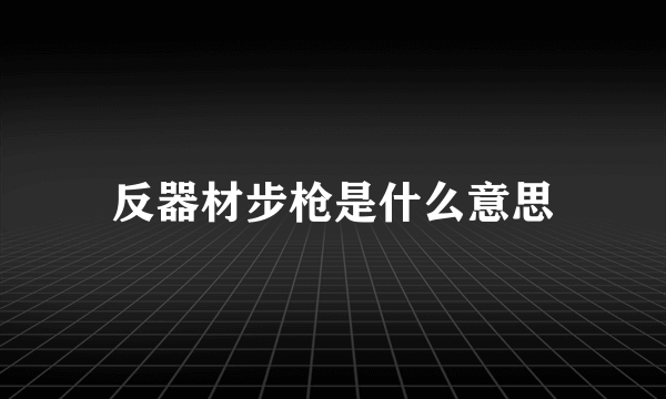 反器材步枪是什么意思