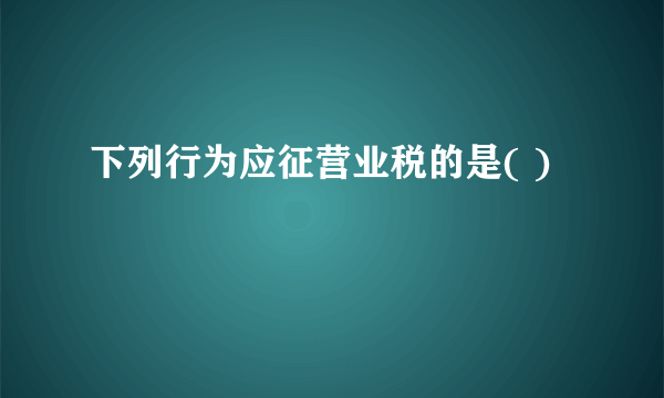 下列行为应征营业税的是( )