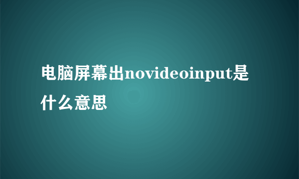 电脑屏幕出novideoinput是什么意思