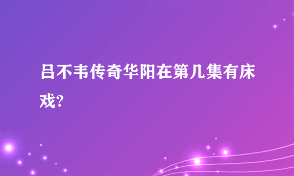 吕不韦传奇华阳在第几集有床戏?