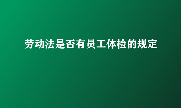 劳动法是否有员工体检的规定