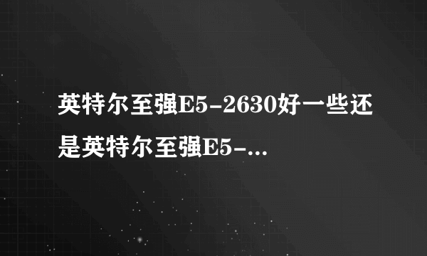 英特尔至强E5-2630好一些还是英特尔至强E5-2640好一些？来个靠谱的