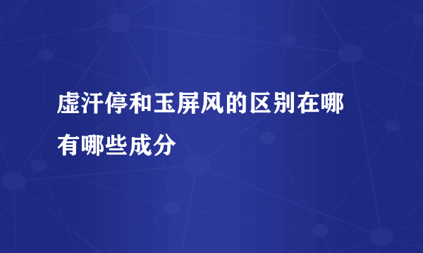 虚汗停和玉屏风的区别在哪 有哪些成分