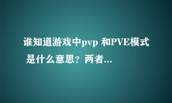 谁知道游戏中pvp 和PVE模式 是什么意思？两者有什么主要区别吗