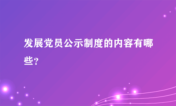 发展党员公示制度的内容有哪些？