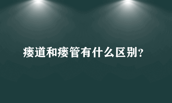 瘘道和瘘管有什么区别？