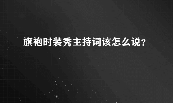 旗袍时装秀主持词该怎么说？