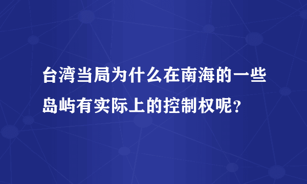 台湾当局为什么在南海的一些岛屿有实际上的控制权呢？