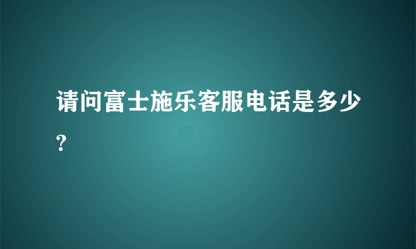 请问富士施乐客服电话是多少?