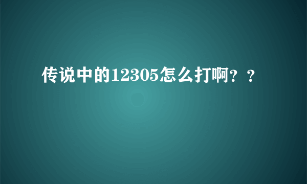 传说中的12305怎么打啊？？