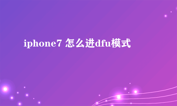 iphone7 怎么进dfu模式