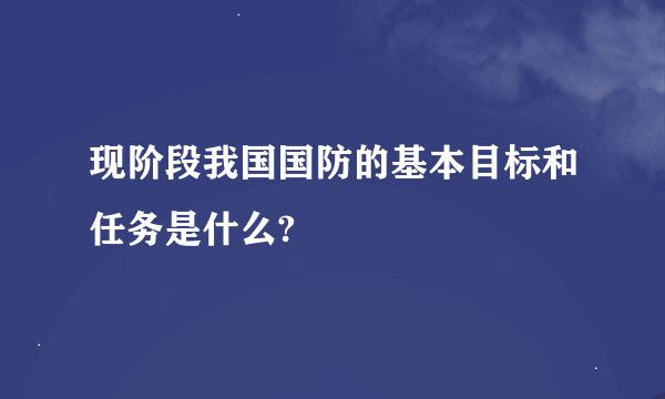 现阶段我国国防的基本目标和任务是什么?