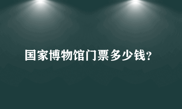 国家博物馆门票多少钱？