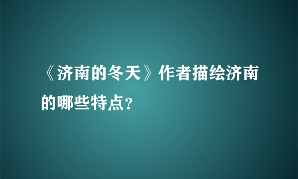 《济南的冬天》作者描绘济南的哪些特点？