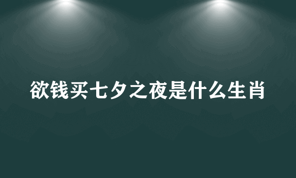 欲钱买七夕之夜是什么生肖