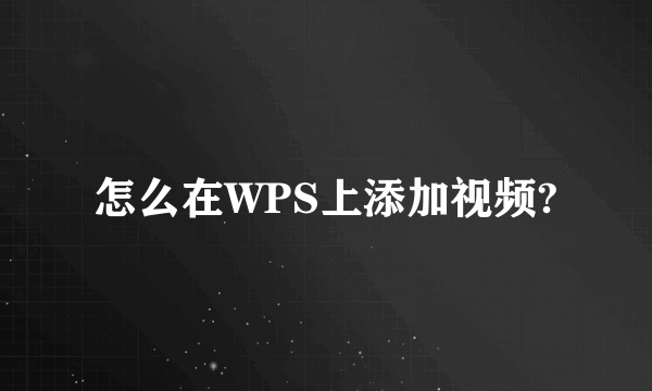 怎么在WPS上添加视频?