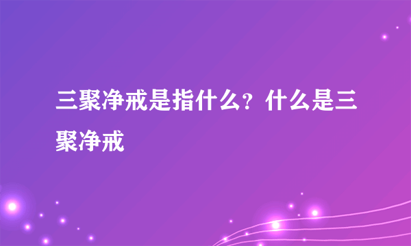 三聚净戒是指什么？什么是三聚净戒