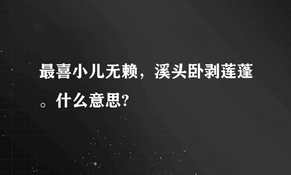 最喜小儿无赖，溪头卧剥莲蓬。什么意思?